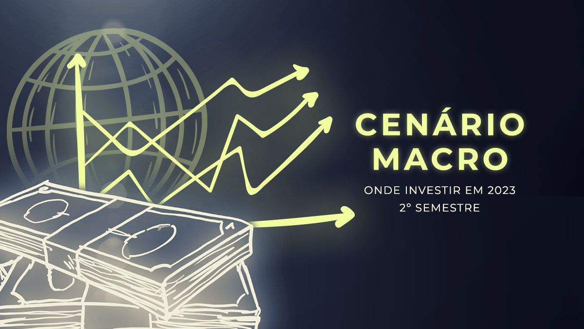 Onde Investir em 2023 Segundo Semestre – Cenário Macro